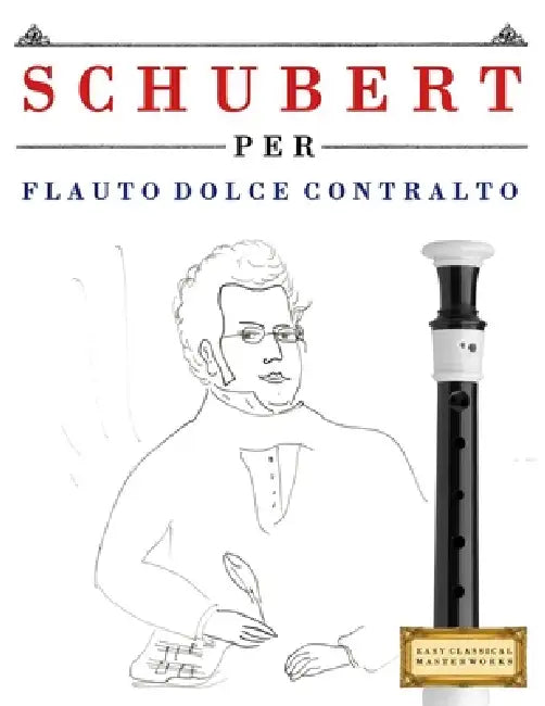 Schubert per Flauto Dolce Contralto: 10 Pezzi Facili per Flauto Dolce Contralto Libro per Principianti by E. C. Masterworks