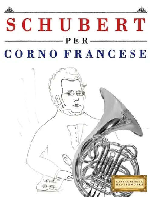 Schubert per Corno Francese: 10 Pezzi Facili per Corno Francese Libro per Principianti by E. C. Masterworks