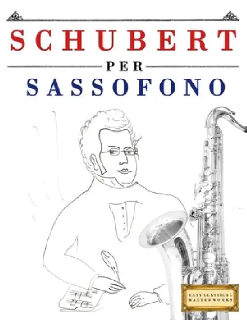 Schubert per Sassofono: 10 Pezzi Facili per Sassofono Libro per Principianti by E. C. Masterworks