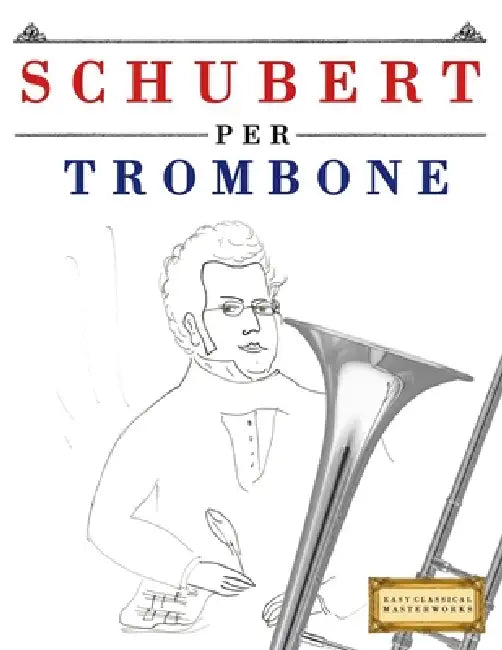 Schubert per Trombone: 10 Pezzi Facili per Trombone Libro per Principianti by E. C. Masterworks