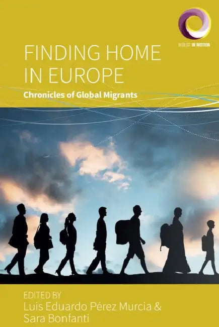 Finding Home in Europe: Chronicles of Global Migrants by Luis Eduardo Pérez Murcia, Sara Bonfanti