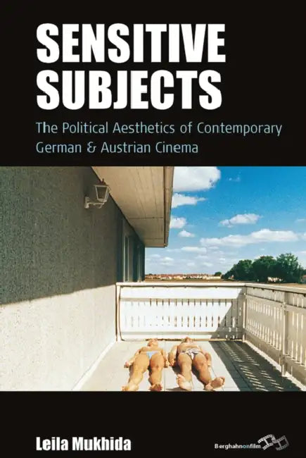 Sensitive Subjects: The Political Aesthetics of Contemporary German and Austrian Cinema by Leila Mukhida