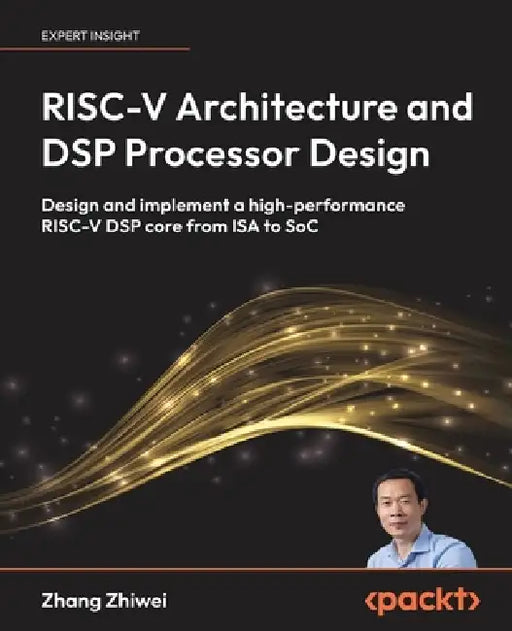 RISC-V Architecture and DSP Processor Design: Design and implement a high-performance RISC-V DSP core from ISA to SoC by Zhang Zhiwei