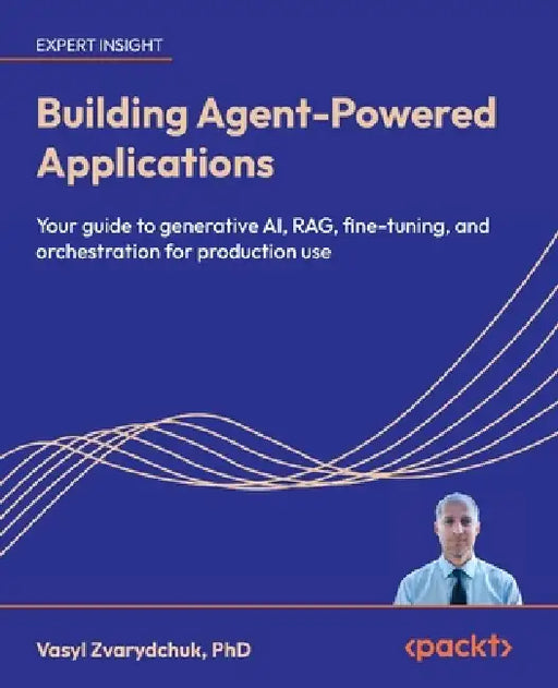 Building Agent-Powered Applications: Your guide to generative AI, RAG, fine-tuning, and orchestration for production use by Vasyl Zvarydchuk