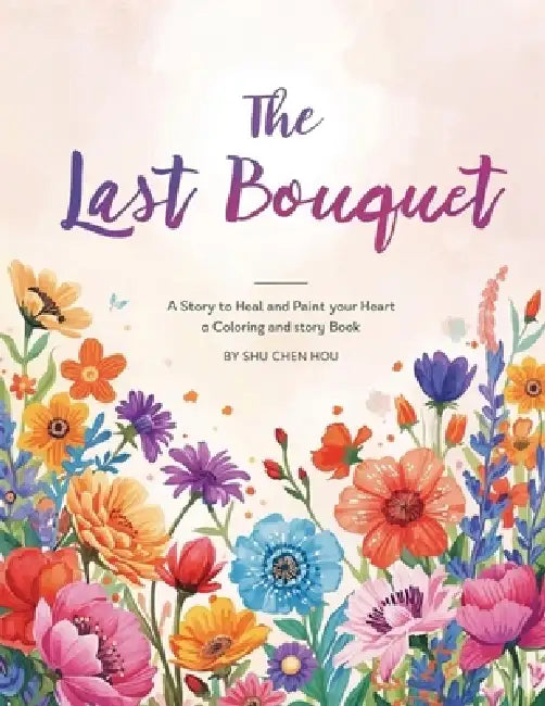 The Last Bouquet: A Story to Heal and Paint Your Heart - A Coloring and Story Book by Shu Chen Hou