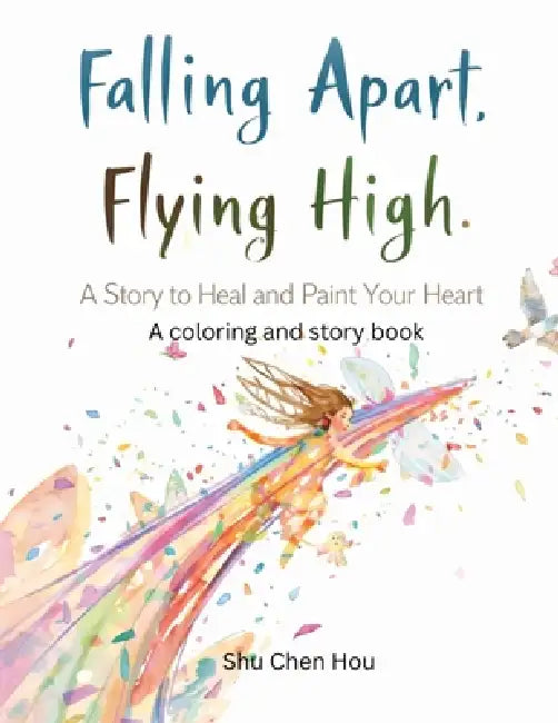 Falling Apart, Flying High: An Inspirational Story and Coloring Book for Mindfulness, Healing, and Personal Growth by Shu Chen Hou