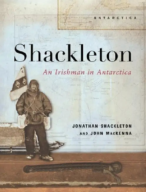 Shackleton - An Irishman in Antarctica by Jonathan Shackleton, John MacKenna