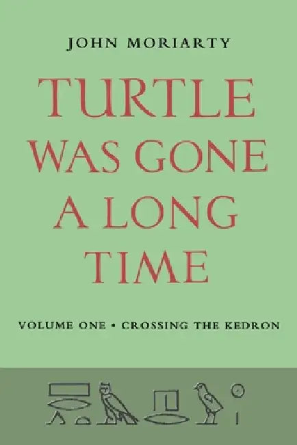 Turtle Was Gone A Long Time Vol.1: Crossing the Kedron by John Moriarty
