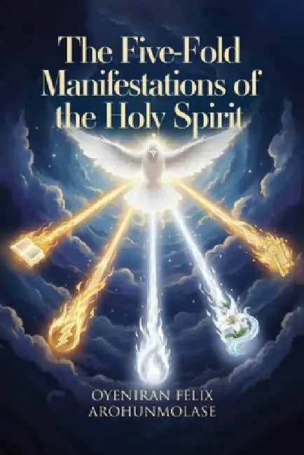 The Fivefold Manifestations of the Holy Spirit by Oyeniran Felix Arohunmolase