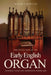 The Evolution of The Early English Organ: Progress, Usage and Repertoire Before 1660 by Keith A. Morgan