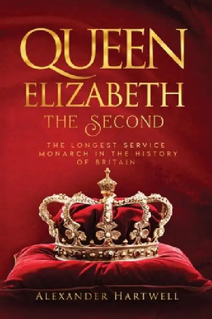Queen Elisabeth The Second: The Longest Service Monarch In The History Of Britain by Alexander Hartwell
