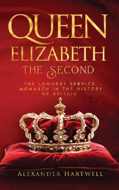 Queen Elisabeth The Second: The Longest Service Monarch In The History Of Britain by Alexander Hartwell