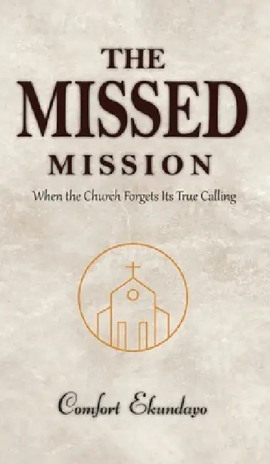The Missed Mission: When the Church Forgets Its True Calling by Comfort Ekundayo