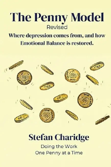 The Penny Model - Revised: Where Depression Comes From, and How Emotional Balance is Restored. by Stefan Charidge