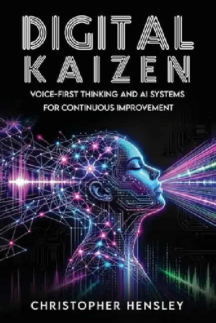 Digital Kaizen: Voice-First Thinking and AI Systems for Continuous Improvement by Christopher Hensley