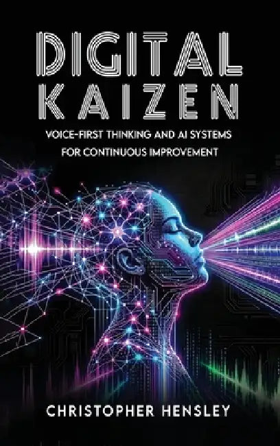 Digital Kaizen: Voice-First Thinking and AI Systems for Continuous Improvement by Christopher Hensley