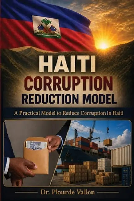 Haiti Corruption Reduction Model: A Practical Model to Reduce Corruption in Haiti by Plourde Vallon