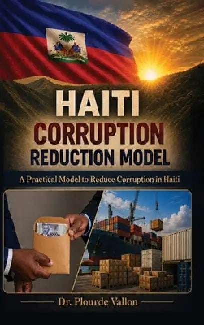 Haiti Corruption Reduction Model: A Practical Model to Reduce Corruption in Haiti by Plourde Vallon