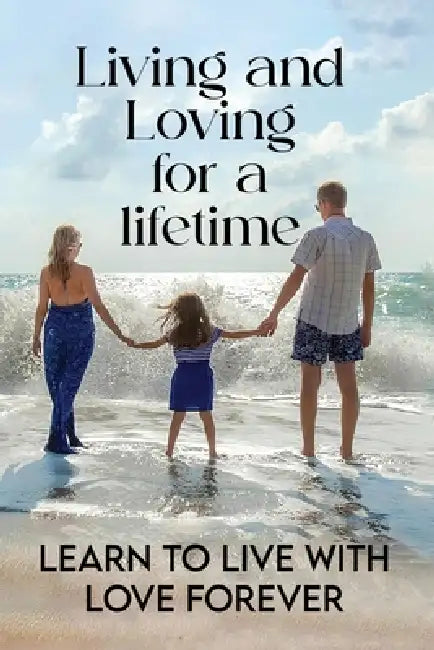 Living and Loving for a Lifetime: Learn to Live with Love Forever by Delon Hughes