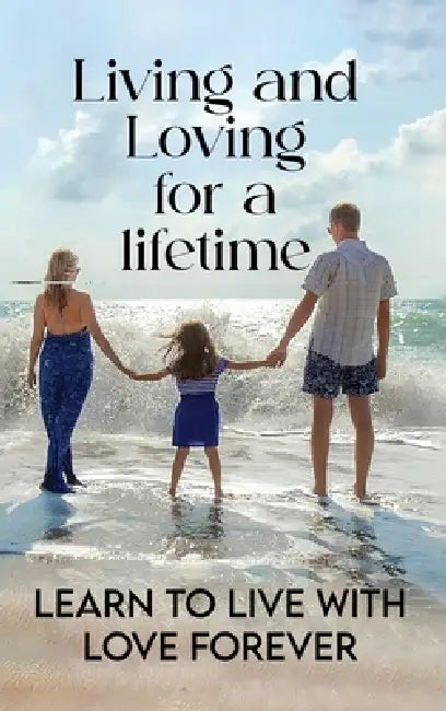 Living and Loving for a Lifetime: Learn to Live with Love Forever by Delon Hughes