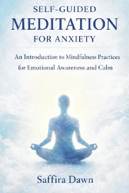 Self-guided Meditation for Anxiety: An Introduction to Mindfulness Practices for Emotional Awareness and Calm by Saffira Dawn
