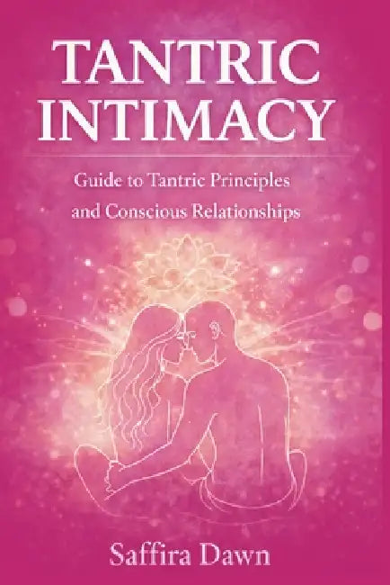 Tantric Intimacy: Guide to Tantric Principles and Conscious Relationships by Saffira Dawn