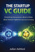 The Startup VC Guide: Everything Entrepreneurs Need to Know about Venture Capital and Startup Fundraising by Julian Ashford