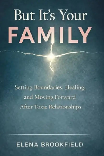 But It's Your Family: Setting Boundaries, Healing, and Moving Forward After Toxic Relationships by Elena Brookfield