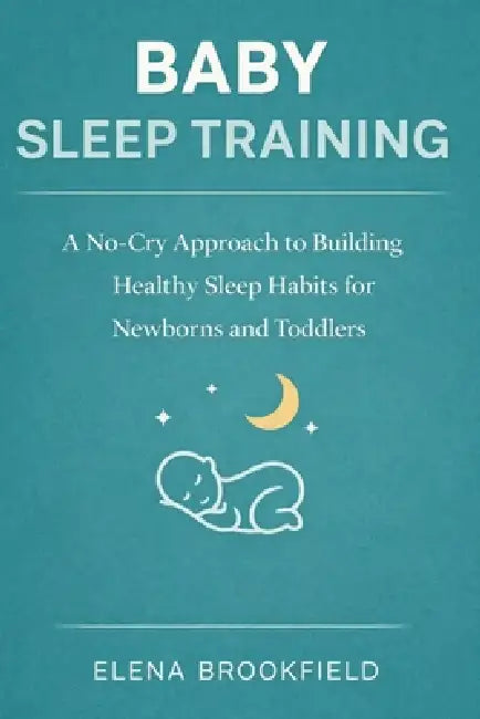 Baby Sleep Training: A No-Cry Approach to Building Healthy Sleep Habits for Newborns and Toddlers by Elena Brookfield