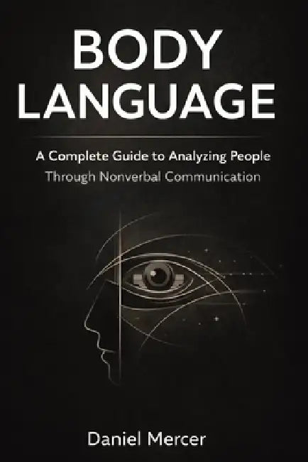 Body Language: A Complete Guide to Analyzing People Through Nonverbal Communication by Daniel Mercer