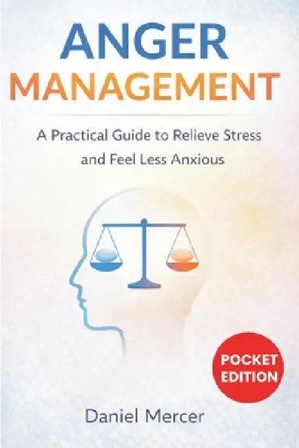 Anger Management: A Practical Guide to Relieve Stress and Feel Less Anxious by Daniel Mercer