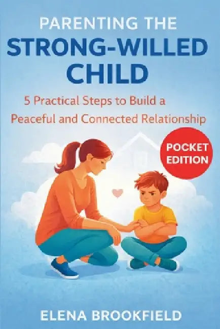 Parenting the Strong-willed Child: 5 Practical Steps to Build a Peaceful and Connected Relationship by Elena Brookfield