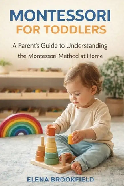 Montessori for Toddlers: A Parent's Guide to Understanding the Montessori Method at Home by Elena Brookfield