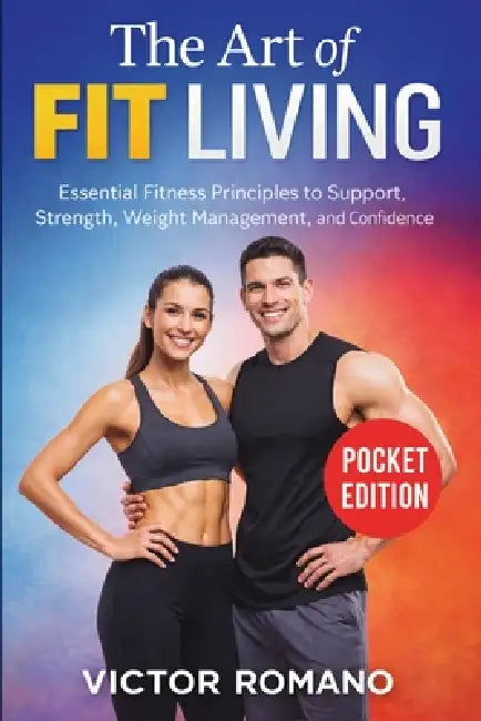 The Art Of Fit Living: Essential Fitness Principles to Support Strength, Weight Management, and Confidence by Victor Romano