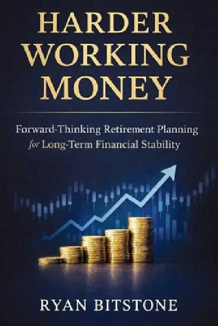 Harder Working Money: Forward-Thinking Retirement Planning for Long-Term Financial Stability by Ryan Bitstone