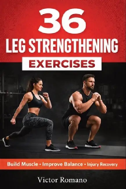 36 Leg Strengthening Exercises: Effective Workouts for Building Muscle, Improving Balance, and Supporting Injury Recovery by Victor Romano