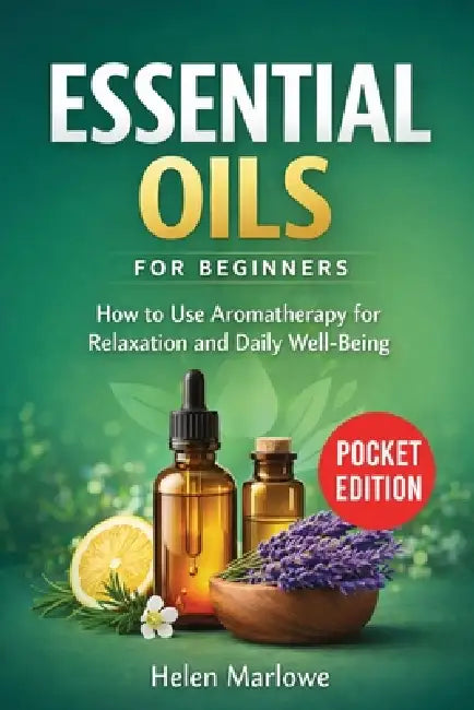 Essential Oils for Beginners: How to Use Aromatherapy for Relaxation and Daily Well-Being by Helen Marlowe