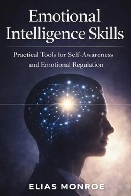 Emotional Intelligence Skills: Practical Tools for Self-Awareness and Emotional Regulation by Elias Monroe