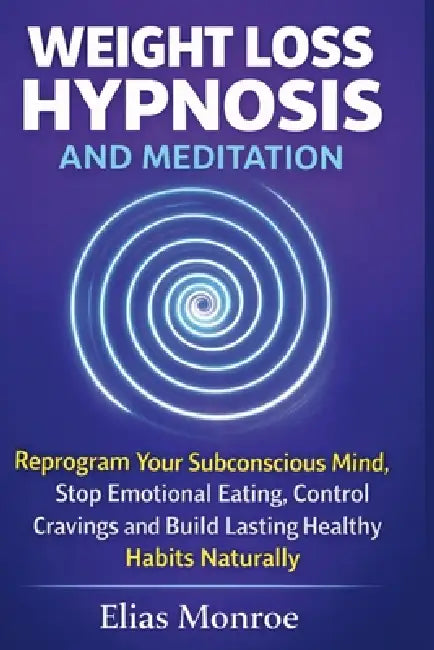 Weight Loss Hypnosis and Meditation: Reprogram Your Subconscious Mind, Stop Emotional Eating, Control Cravings and Build Lasting Healthy Habits Natura by Elias Monroe