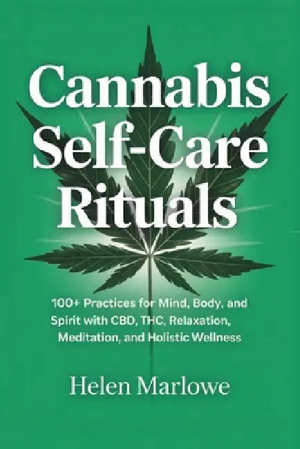 Cannabis Self-Care Rituals: 100+ Practices for Mind, Body, and Spirit with CBD, THC, Relaxation, Meditation, and Holistic Wellness by Helen Marlowe