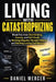 Living with Catastrophizing: Break Free from Overthinking, Anxiety, and Self-Doubt by Rewiring Negative Thought Patterns and Building Lasting Confiden by Daniel Mercer