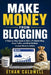 Make Money from Blogging: A Step-by-Step Guide to Start a Profitable Blog, Grow Traffic, and Build Multiple Income Streams Online by Ethan Calwell