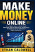 Make Money Online: A Complete Guide to Social Media Marketing, Affiliate Marketing, and Blogging for Building Online Income and Digital Businesses by Ethan Calwell