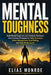 Mental Toughness: Build Mental Toughness and Emotional Resilience with Practical Strategies for Habit Formation, Stress Management, Goal Setting, and by Elias Monroe
