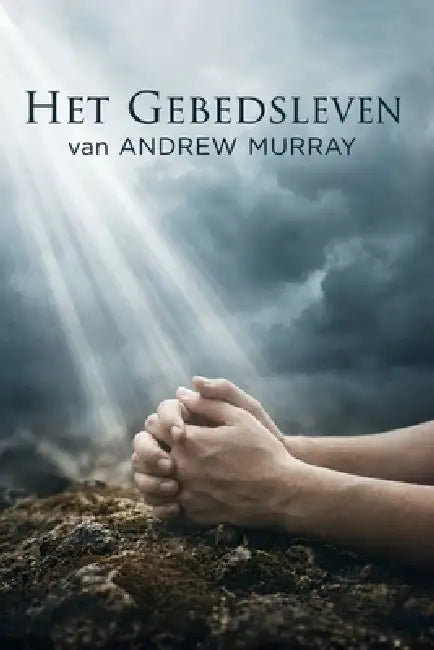 Het Gebedsleven: Het christelijke klassiek van Andrew Murray in modern Nederlands by Peter Van Der Waal, Joe Lighthall, Andrew Murray