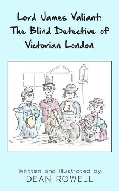 Lord James Valiant: The Blind Detective of Victorian London by Dean Rowell