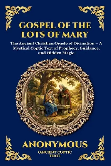 Gospel of the Lots of Mary: The Ancient Christian Oracle of Divination - A Mystical Coptic Text of Prophecy, Guidance, and Hidden Magic by Anonymous
