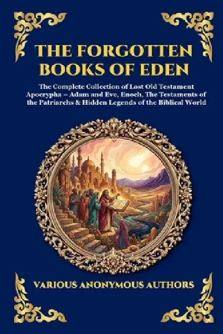 The Forgotten Books of Eden: The Complete Collection of Lost Old Testament Apocrypha - Adam and Eve, Enoch, The Testaments of the Patriarchs & Hidden by Anonymous