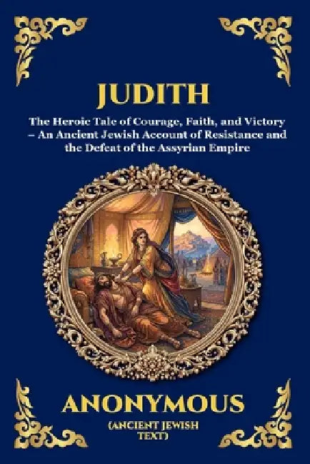 Judith: The Heroic Tale of Courage, Faith, and Victory - An Ancient Jewish Account of Resistance and the Defeat of the Assyrian Empire by Anonymous