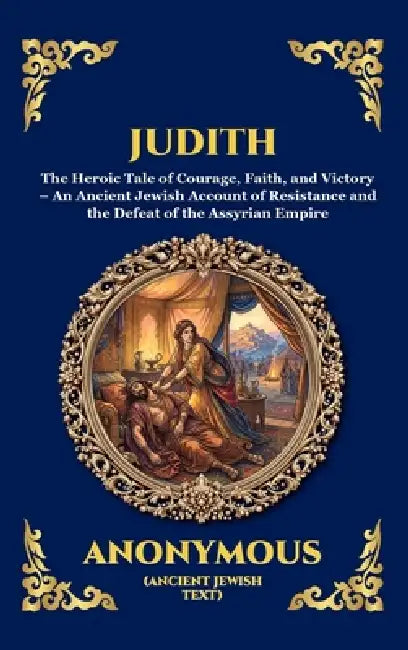 Judith: The Heroic Tale of Courage, Faith, and Victory - An Ancient Jewish Account of Resistance and the Defeat of the Assyrian Empire (Deluxe Hardcov by Anonymous